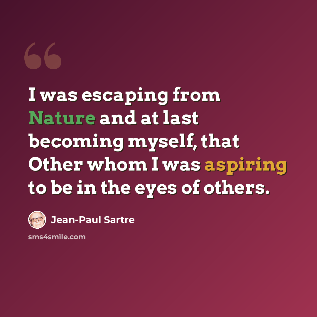 “I was escaping from Nature and at last becoming myself, that Other whom I was aspiring to be in the eyes of others.” quote by Jean-Paul Sartre