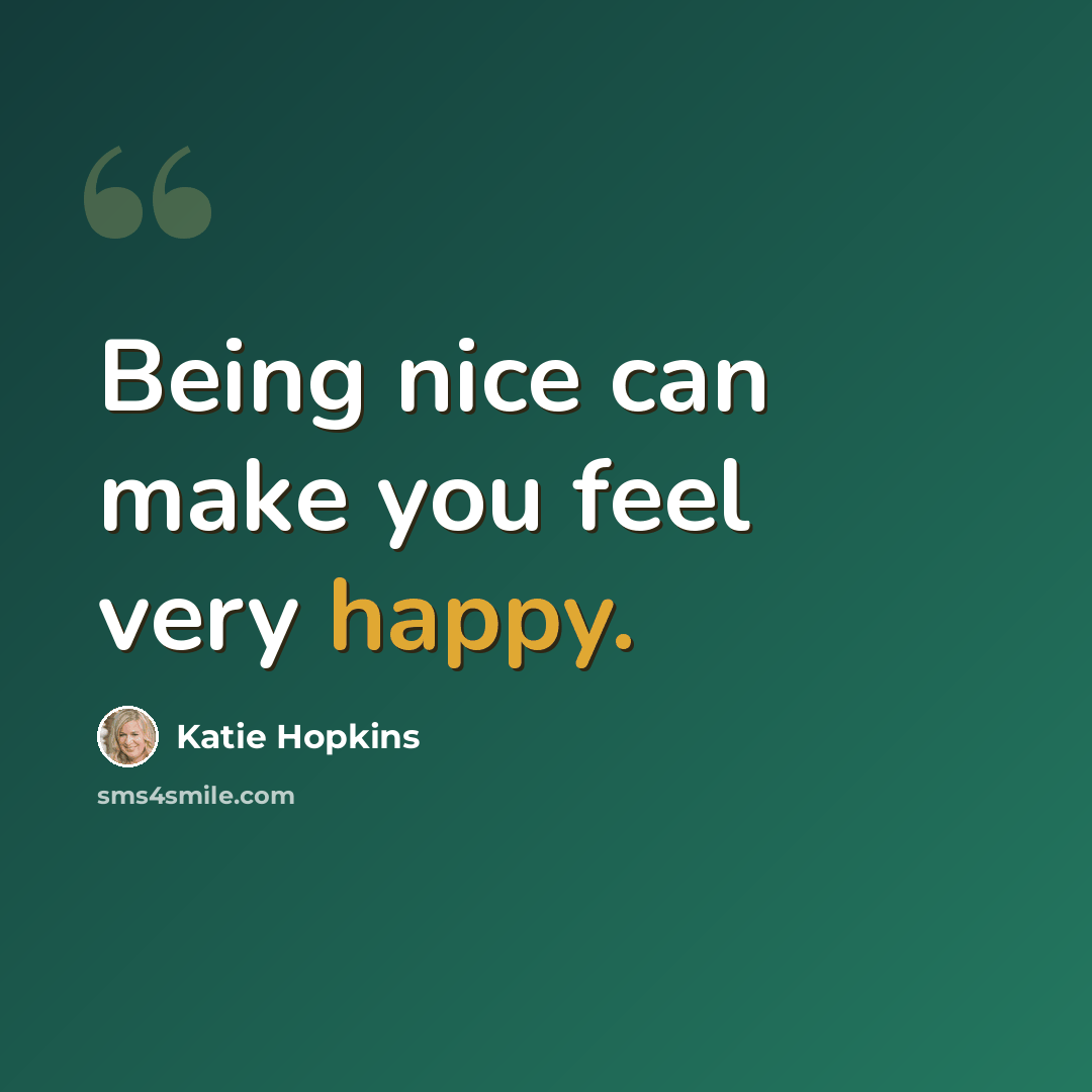 “Being nice can make you feel very happy.” quote by Katie Hopkins