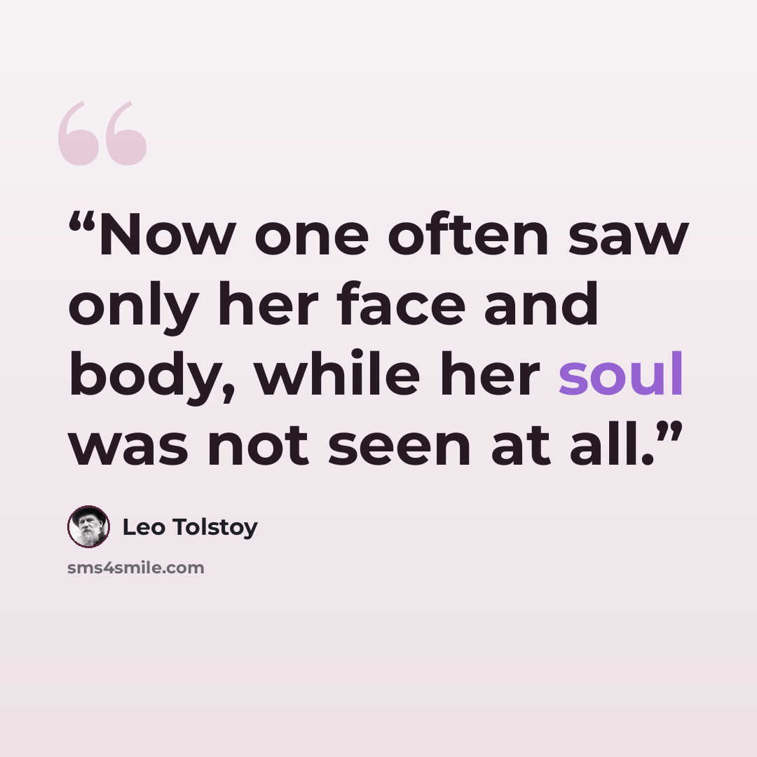 “Now one often saw only her face and body, while her soul was not seen at all.” quote by Leo Tolstoy