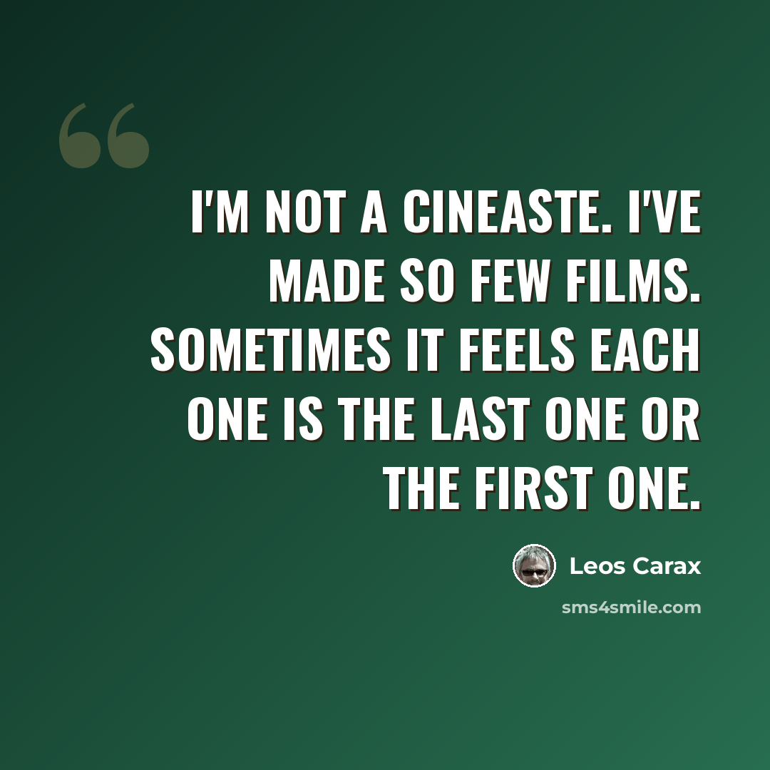 “I'm not a cineaste. I've made so few films. Sometimes it feels each one is the last one or the first one.” quote by Leos Carax