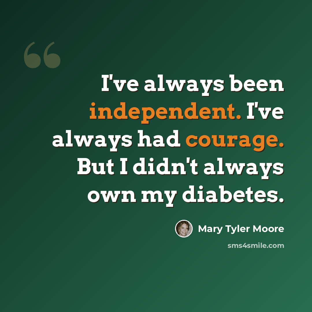 “I've always been independent. I've always had courage. But I didn't always own my diabetes.” quote by Mary Tyler Moore