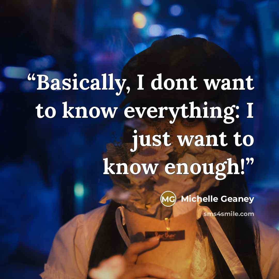 “Basically, I dont want to know everything: I just want to know enough!” quote by Michelle Geaney