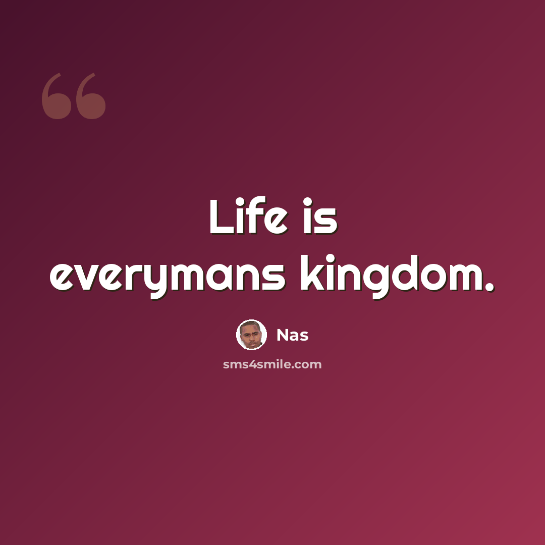 “Life is everymans kingdom.” quote by Nas