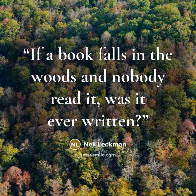 “If a book falls in the woods and nobody read it, was it ever written?” quote by Neil Leckman