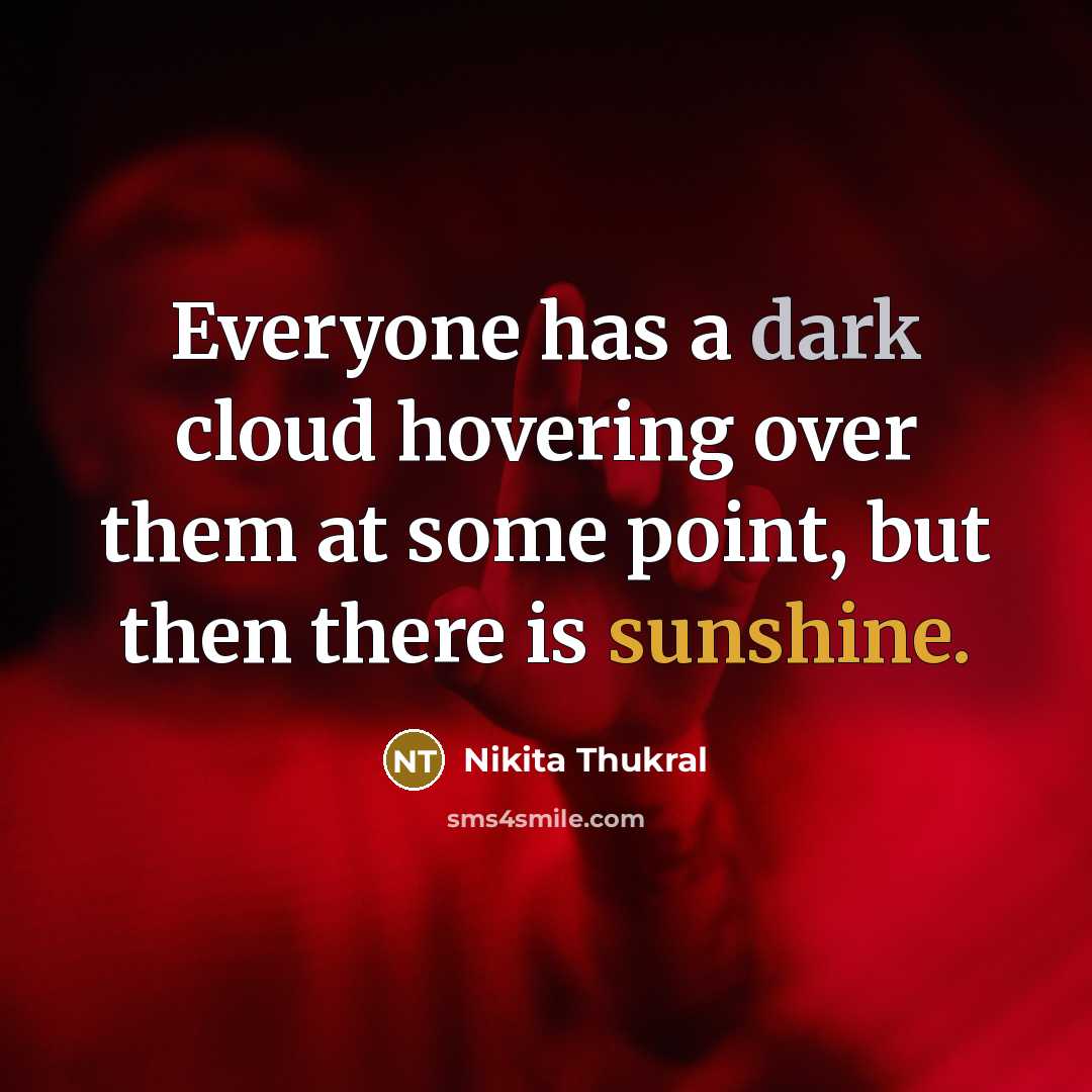“Everyone has a dark cloud hovering over them at some point, but then there is sunshine.” quote by Nikita Thukral