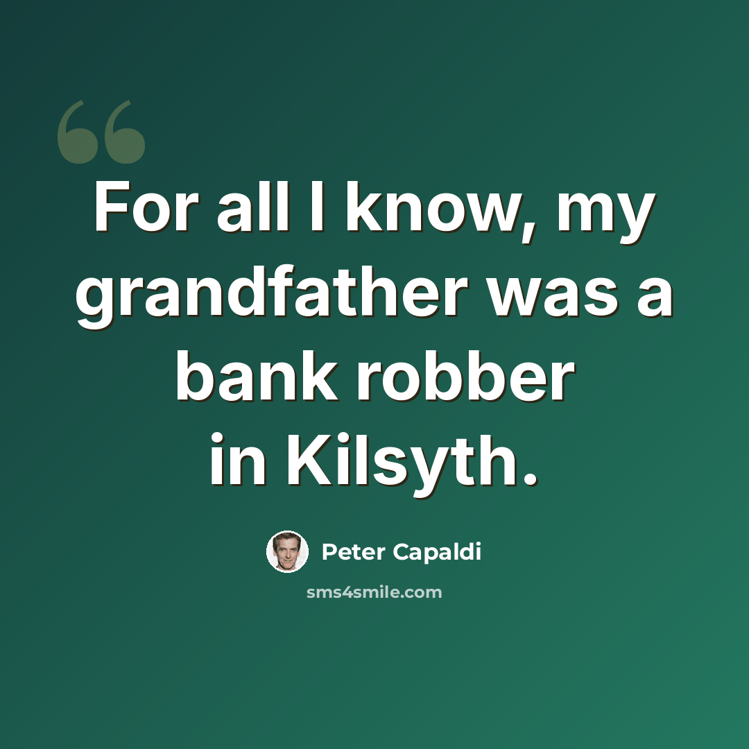 “For all I know, my grandfather was a bank robber in Kilsyth.” quote by Peter Capaldi