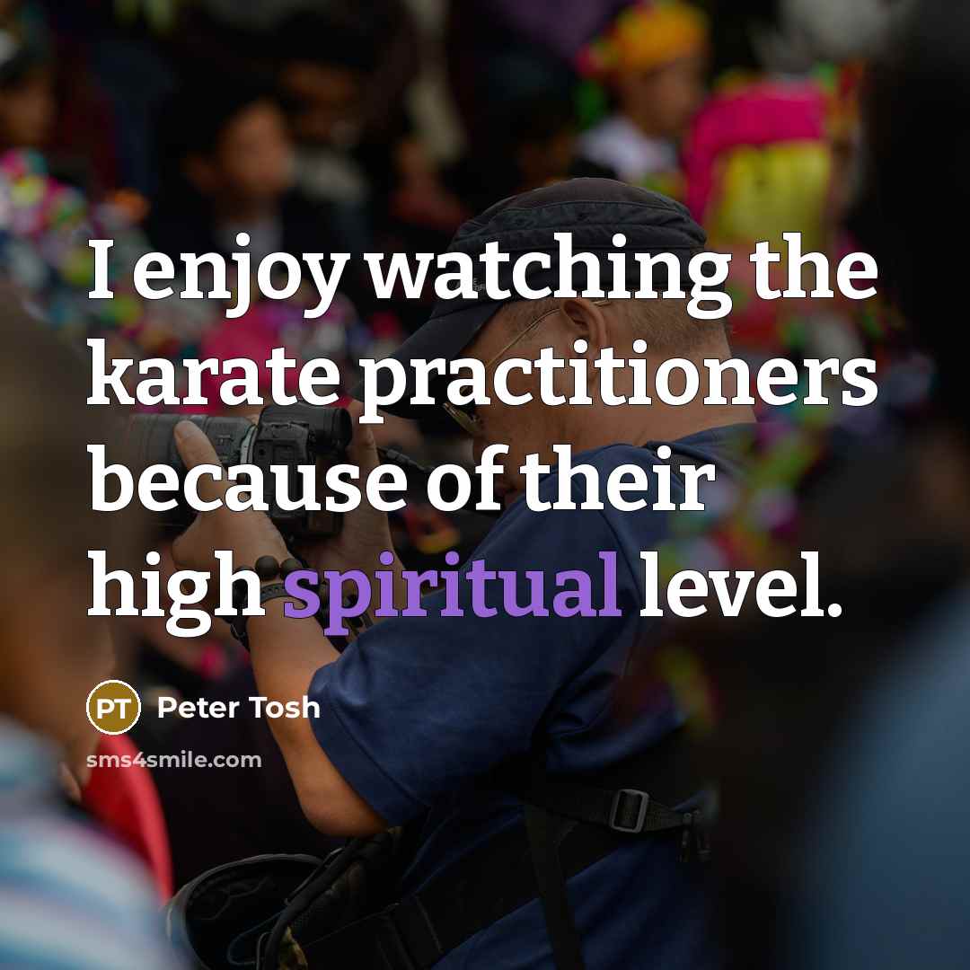 “I enjoy watching the karate practitioners because of their high spiritual level.” quote by Peter Tosh