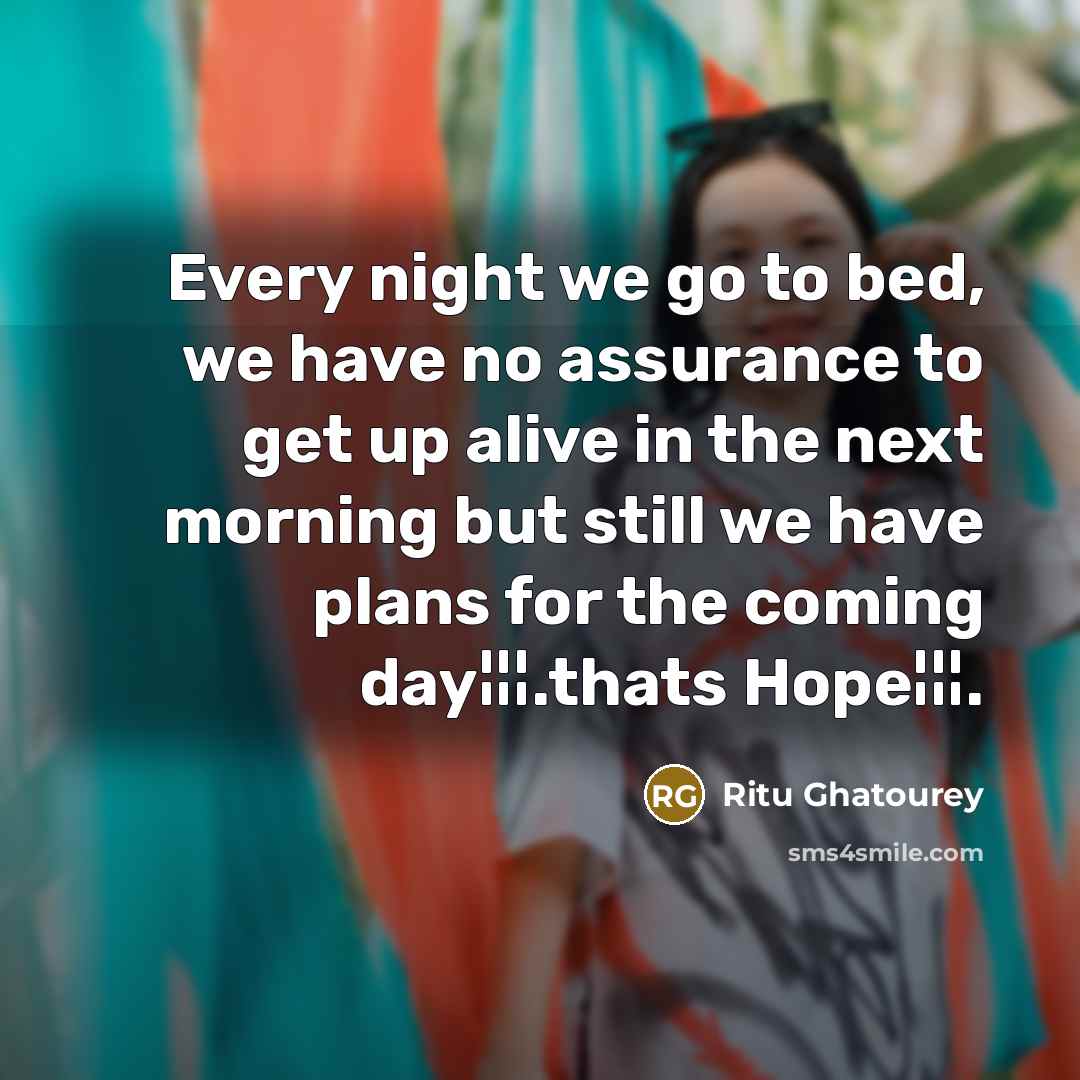 “Every night we go to bed, we have no assurance to get up alive in the next morning but still we have plans for the coming day¦¦¦.thats Hope¦¦¦.” quote by Ritu Ghatourey