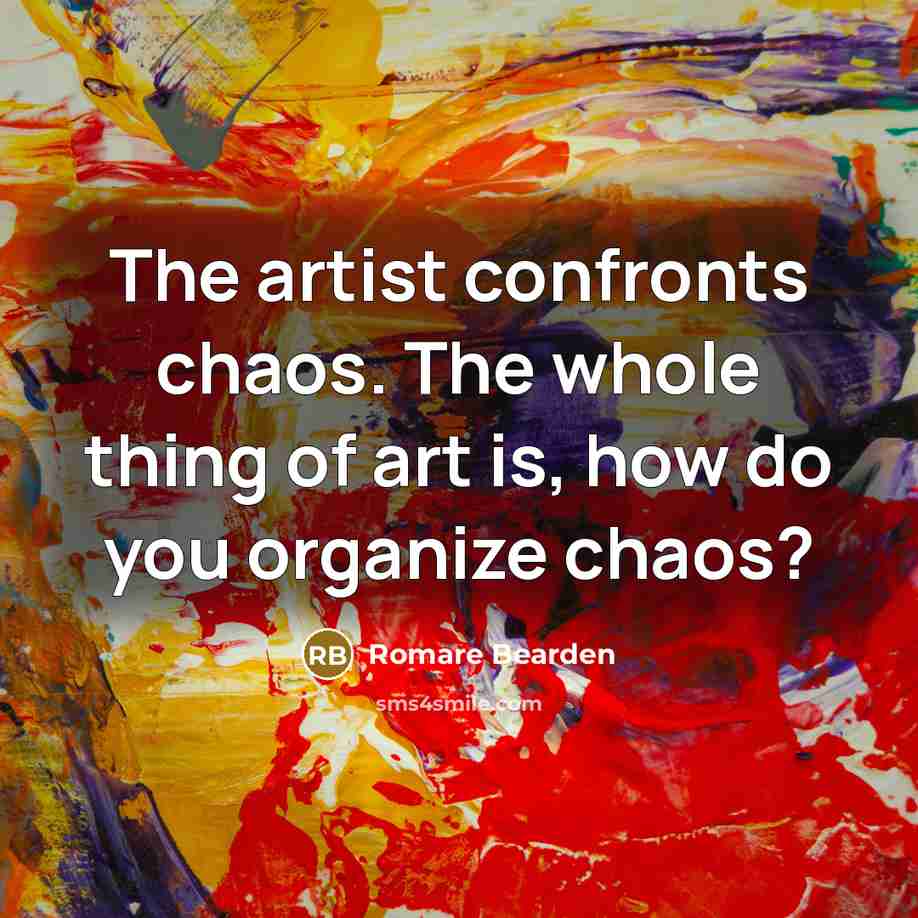 “The artist confronts chaos. The whole thing of art is, how do you organize chaos?” quote by Romare Bearden
