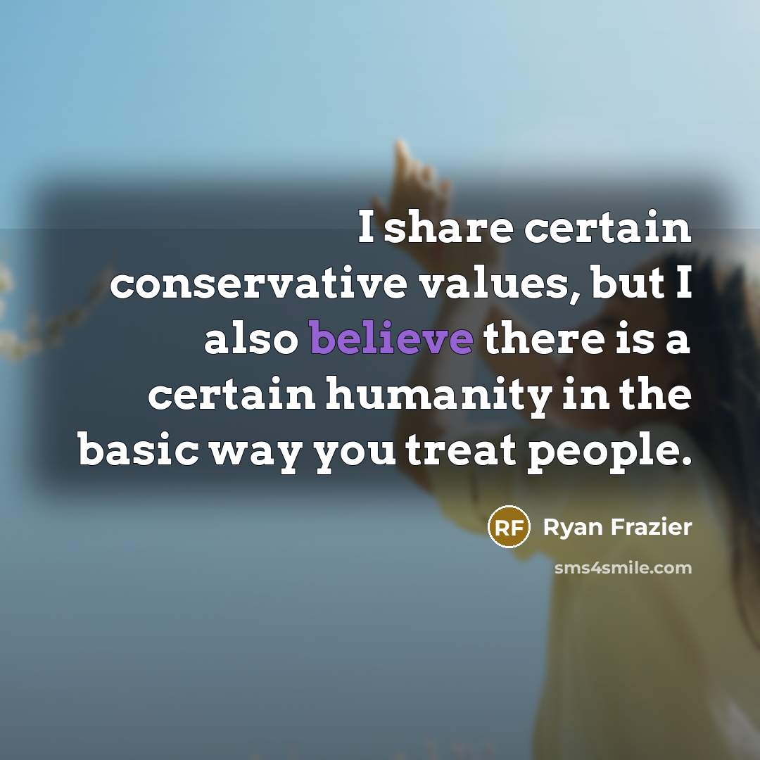 “I share certain conservative values, but I also believe there is a certain humanity in the basic way you treat people.” quote by Ryan Frazier