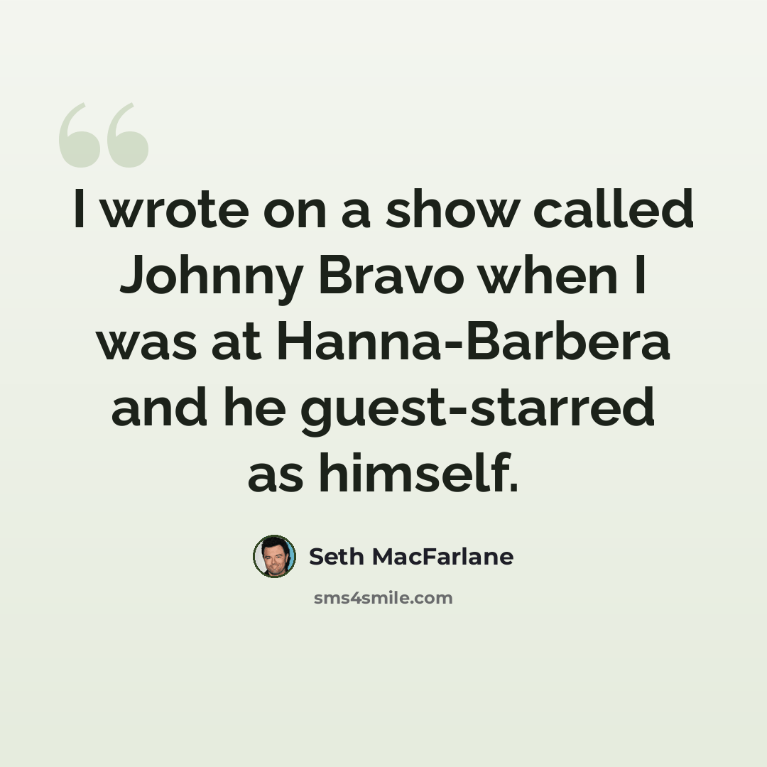 “I wrote on a show called Johnny Bravo when I was at Hanna-Barbera and he guest-starred as himself.” quote by Seth MacFarlane