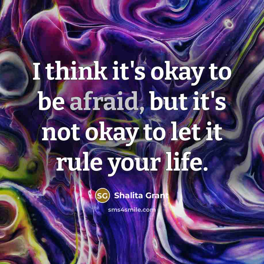“I think it's okay to be afraid, but it's not okay to let it rule your life.” quote by Shalita Grant