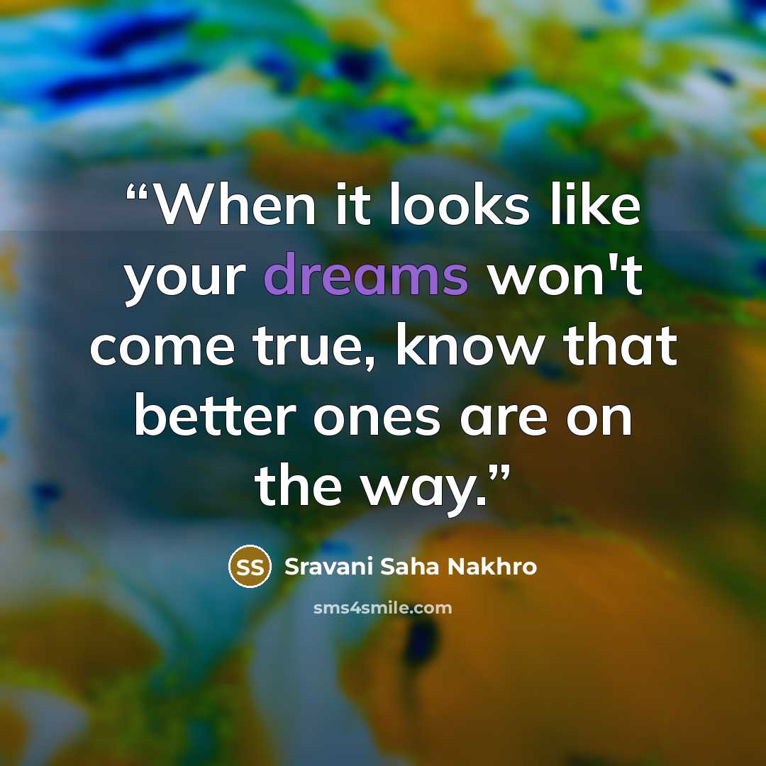 “When it looks like your dreams won't come true, know that better ones are on the way.” quote by Sravani Saha Nakhro
