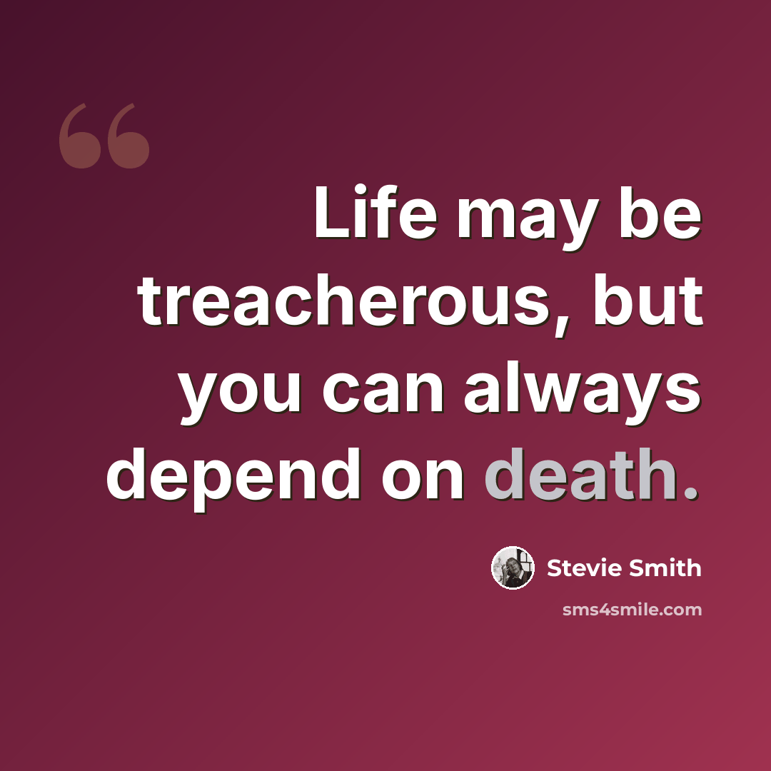 “Life may be treacherous, but you can always depend on death.” quote by Stevie Smith