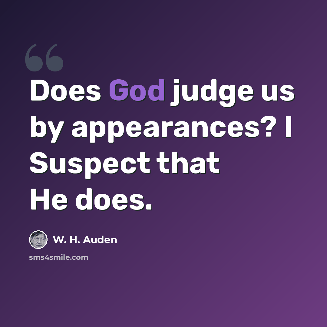 “Does God judge us by appearances? I Suspect that He does.” quote by W. H. Auden