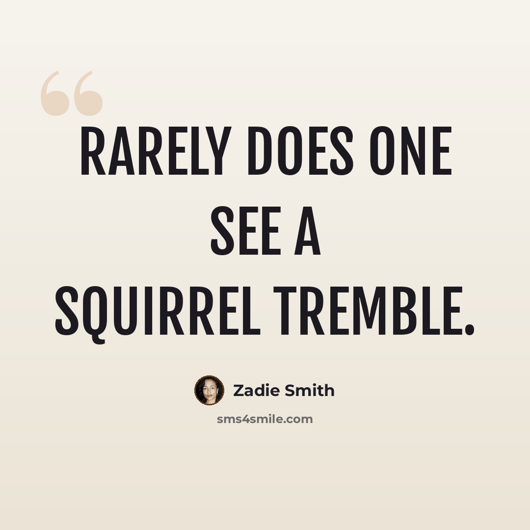 “Rarely does one see a squirrel tremble.” quote by Zadie Smith