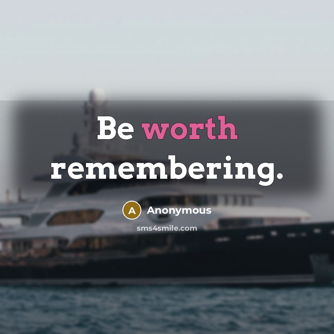 “Be worth remembering.” quote by Anonymous