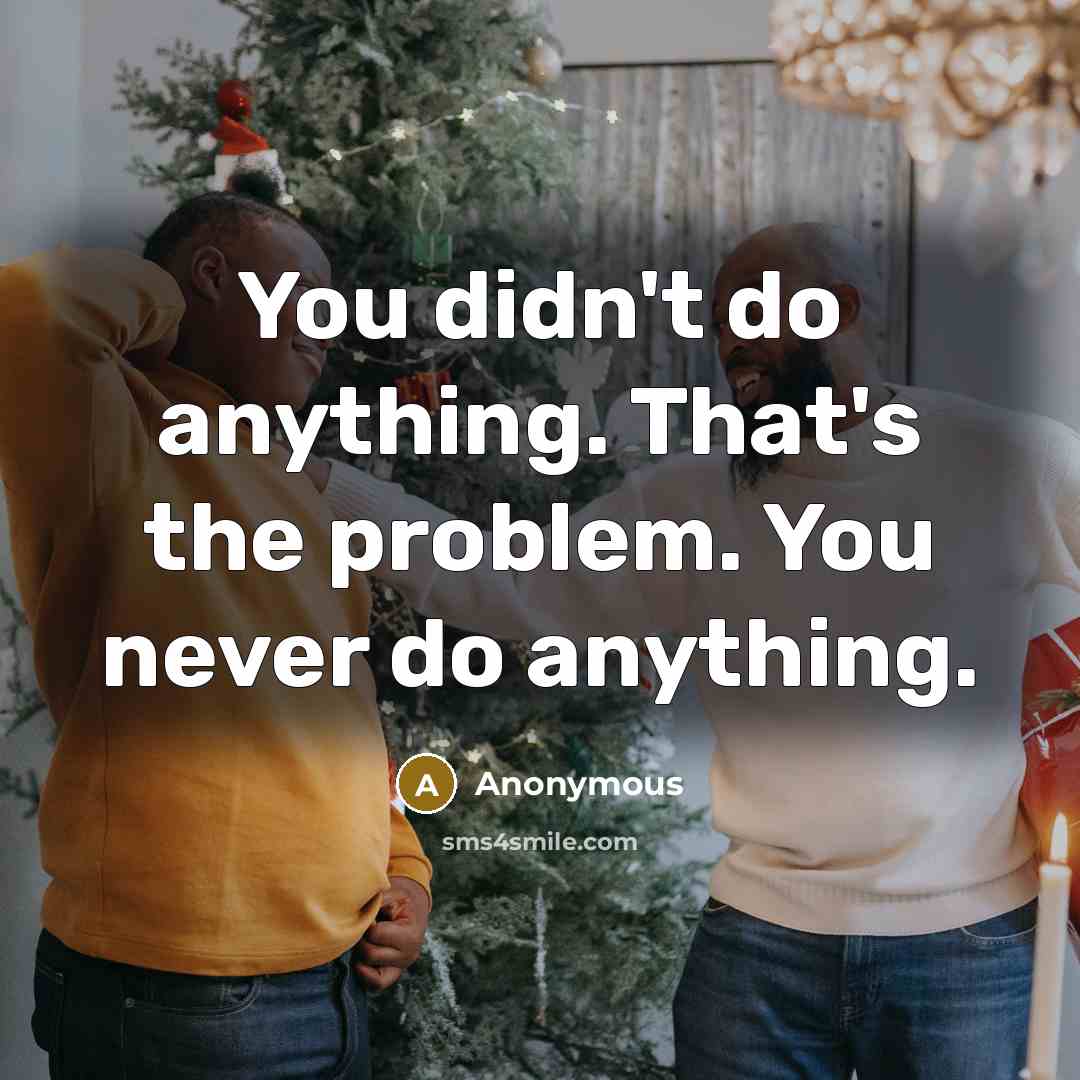 “You didn't do anything. That's the problem. You never do anything.” quote by Anonymous
