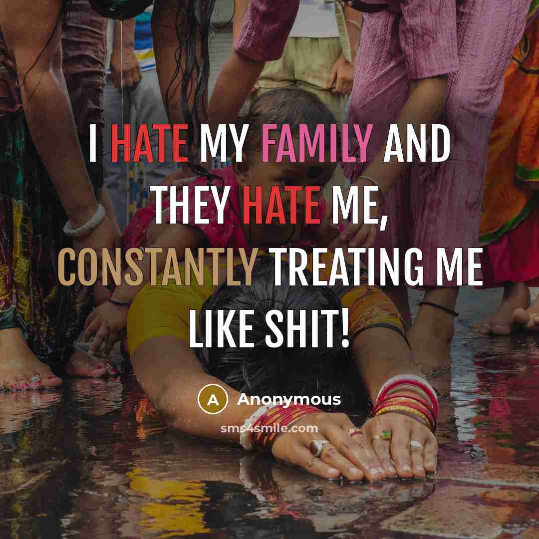 “I hate my family and they hate me, constantly treating me like shit!” quote by Anonymous
