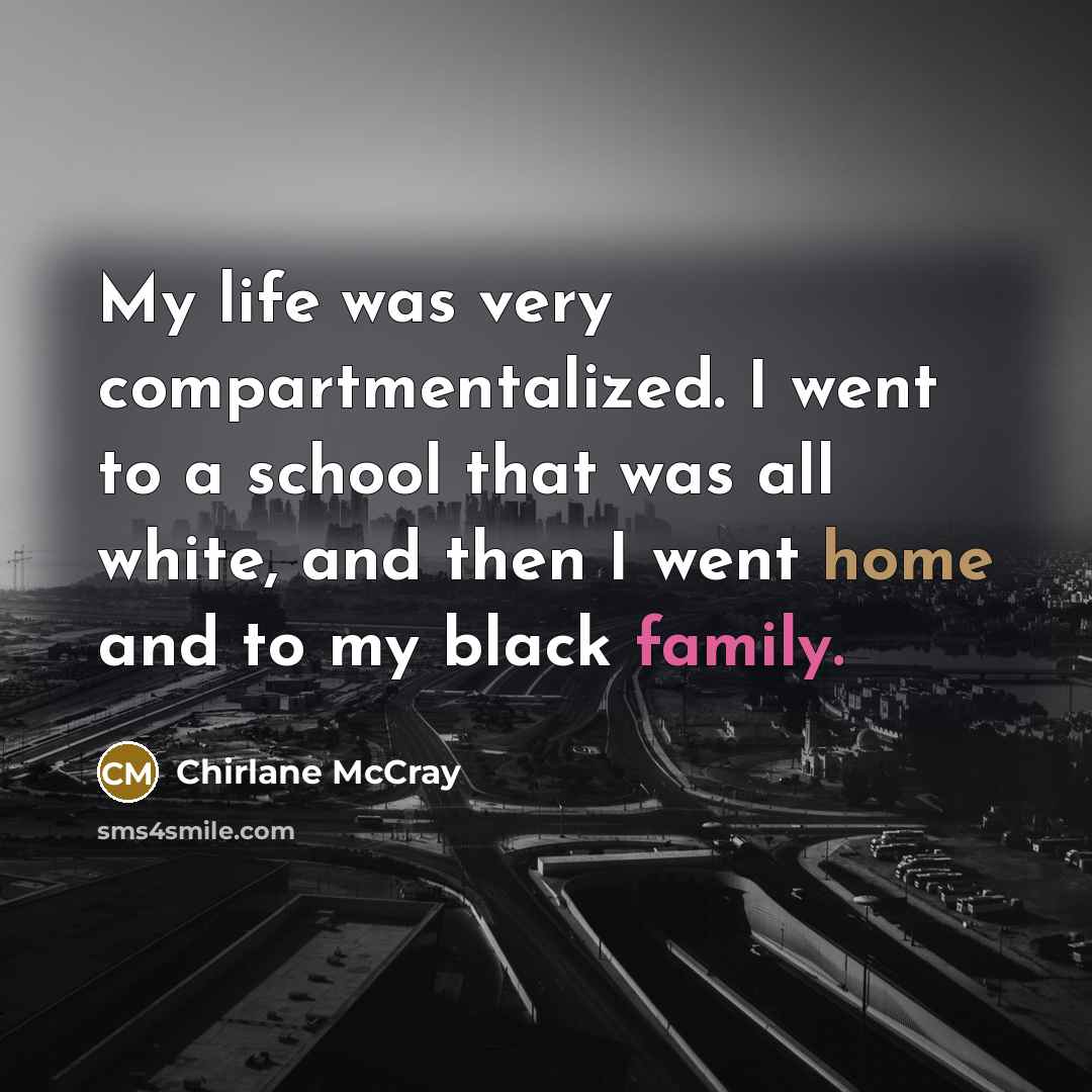 “My life was very compartmentalized. I went to a school that was all white, and then I went home and to my black family.” quote by Chirlane McCray