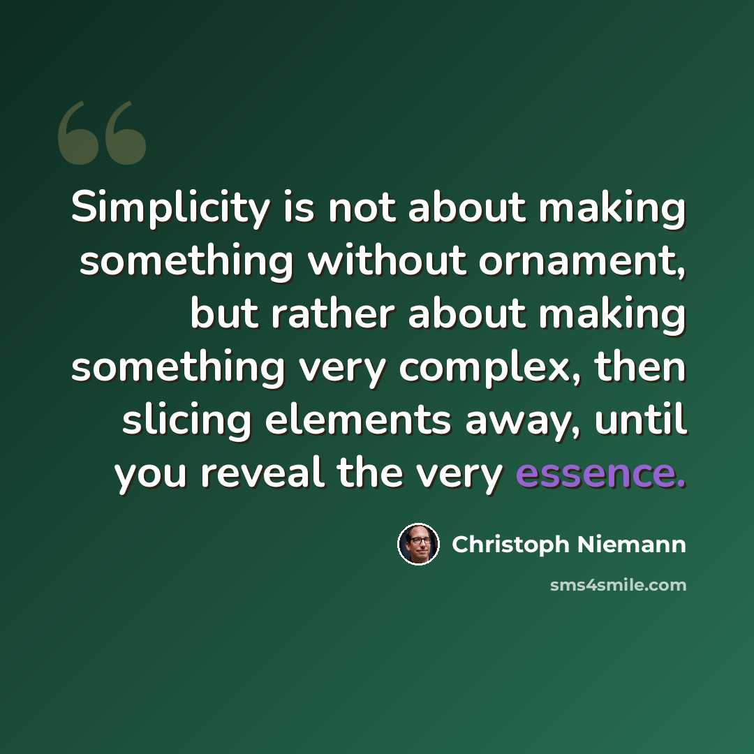 “Simplicity is not about making something without ornament, but rather about making something very complex, then slicing elements away, until you reveal the very essence.” quote by Christoph Niemann