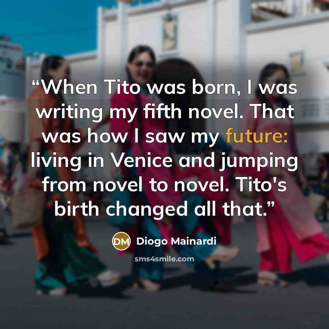 “When Tito was born, I was writing my fifth novel. That was how I saw my future: living in Venice and jumping from novel to novel. Tito's birth changed all that.” quote by Diogo Mainardi