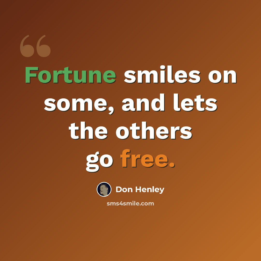 “Fortune smiles on some, and lets the others go free.” quote by Don Henley