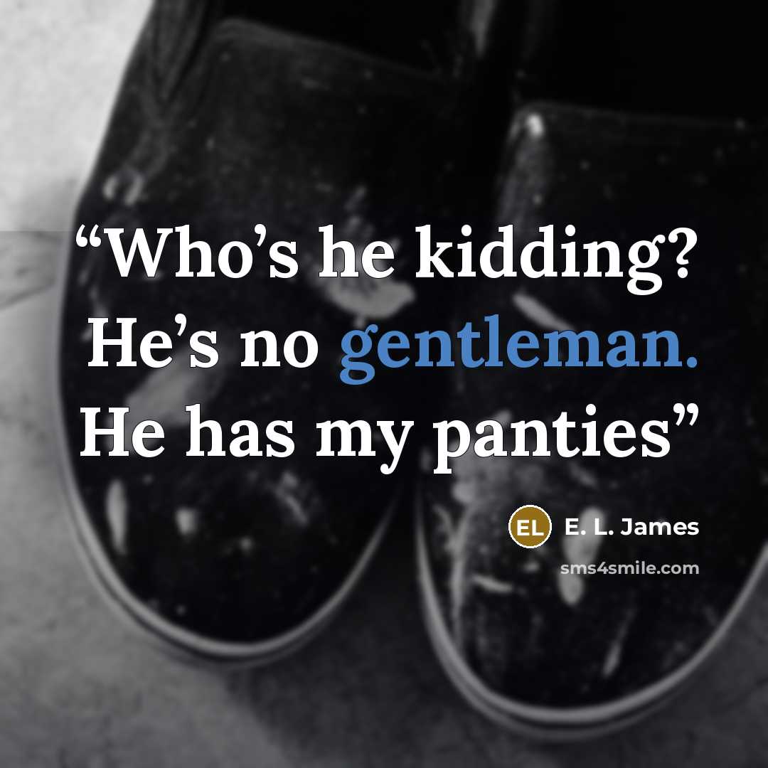 “Who’s he kidding? He’s no gentleman. He has my panties” quote by E. L. James