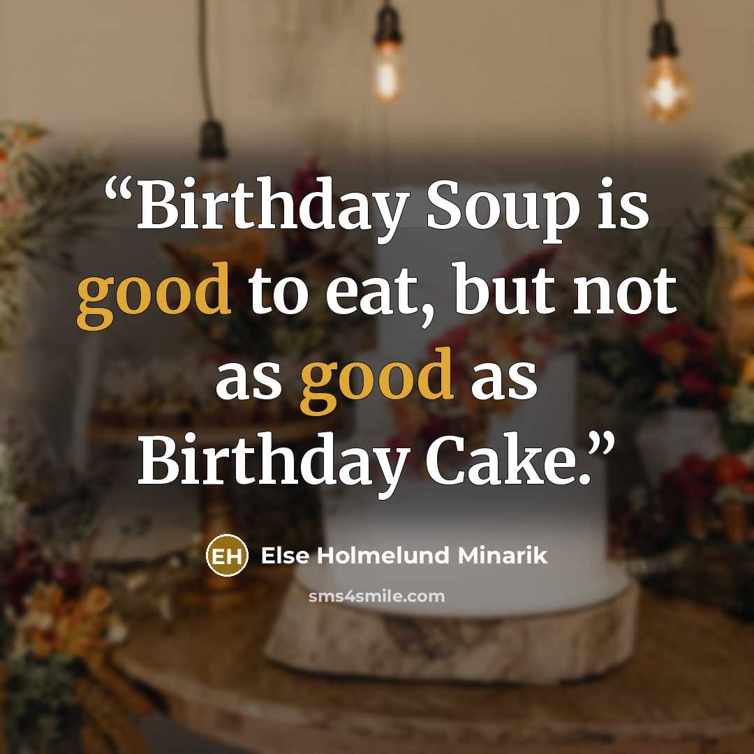 “Birthday Soup is good to eat, but not as good as Birthday Cake.” quote by Else Holmelund Minarik