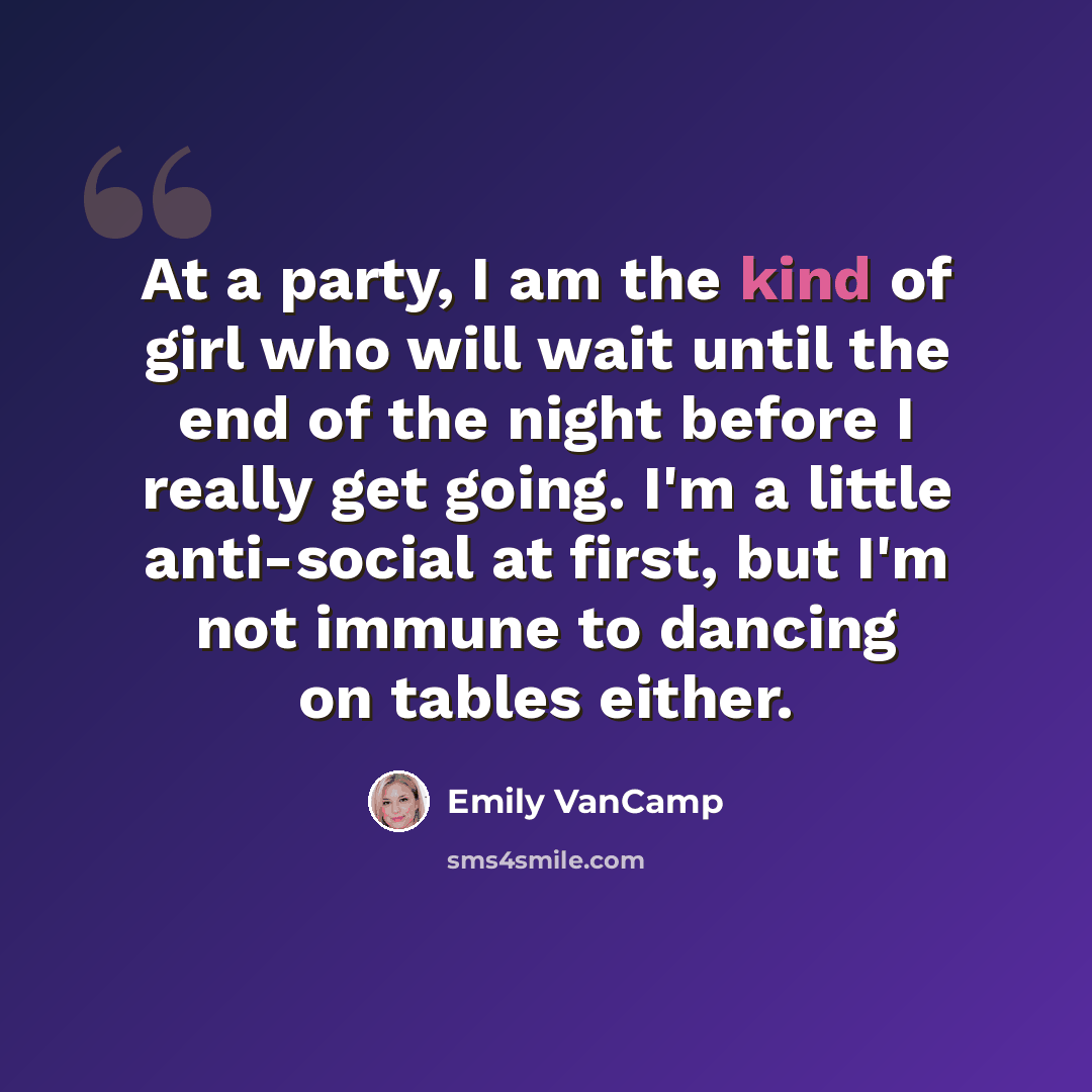 “At a party, I am the kind of girl who will wait until the end of the night before I really get going. I'm a little anti-social at first, but I'm not immune to dancing on tables either.” quote by Emily VanCamp