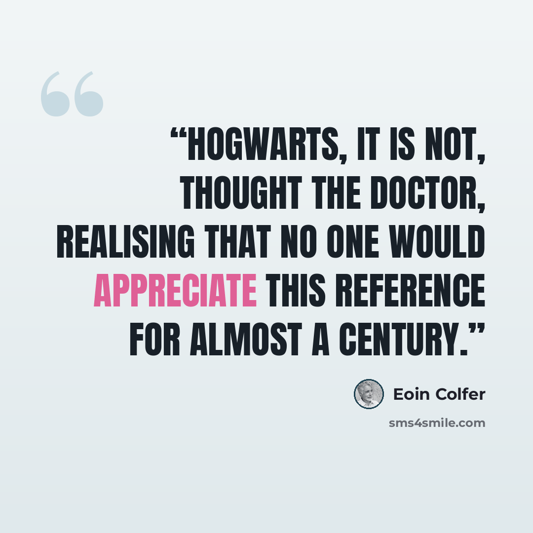 “Hogwarts, it is not, thought the Doctor, realising that no one would appreciate this reference for almost a century.” quote by Eoin Colfer