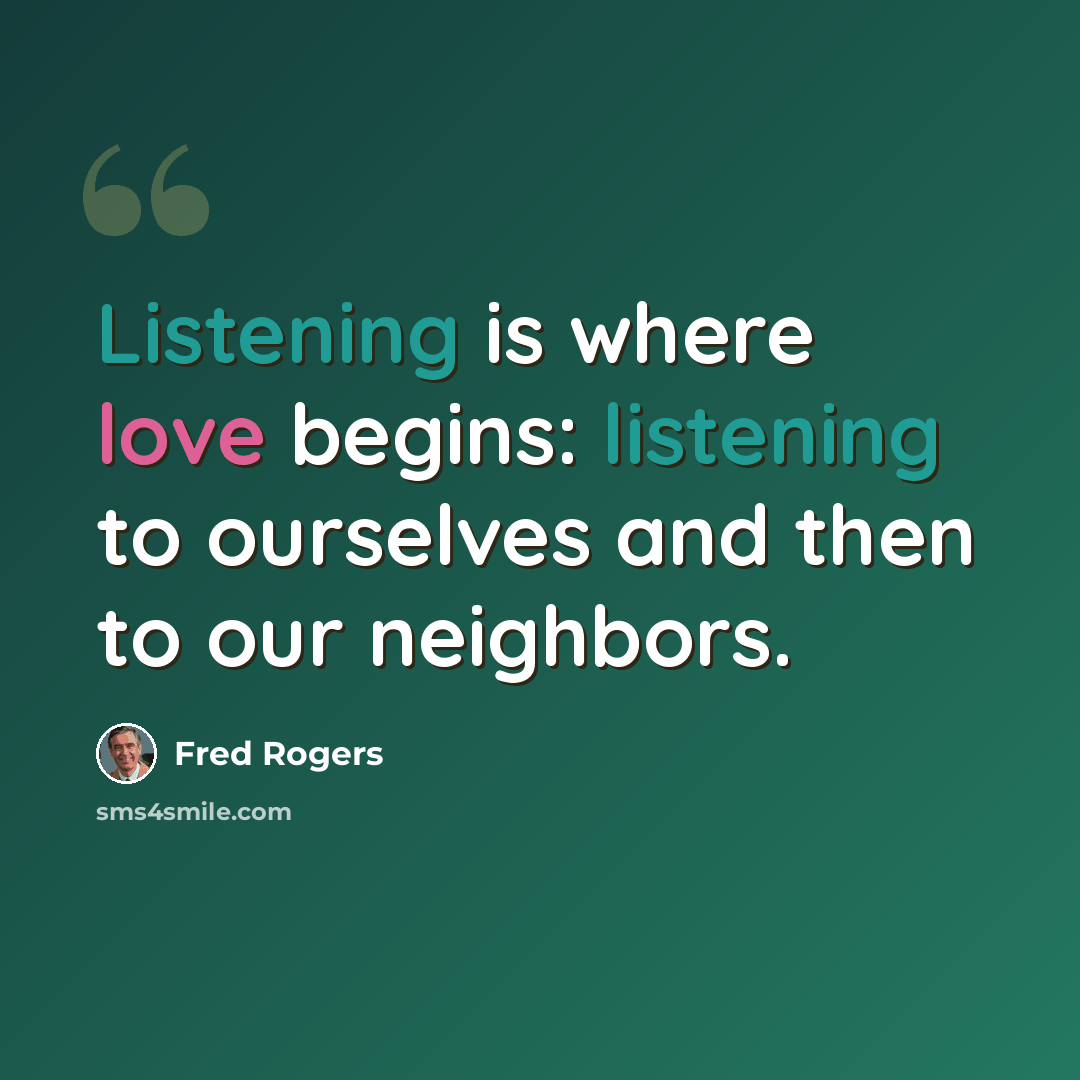 “Listening is where love begins: listening to ourselves and then to our neighbors.” quote by Fred Rogers