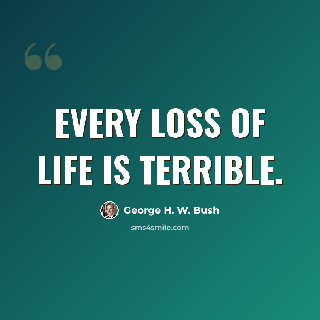 “Every loss of life is terrible.” quote by George H. W. Bush