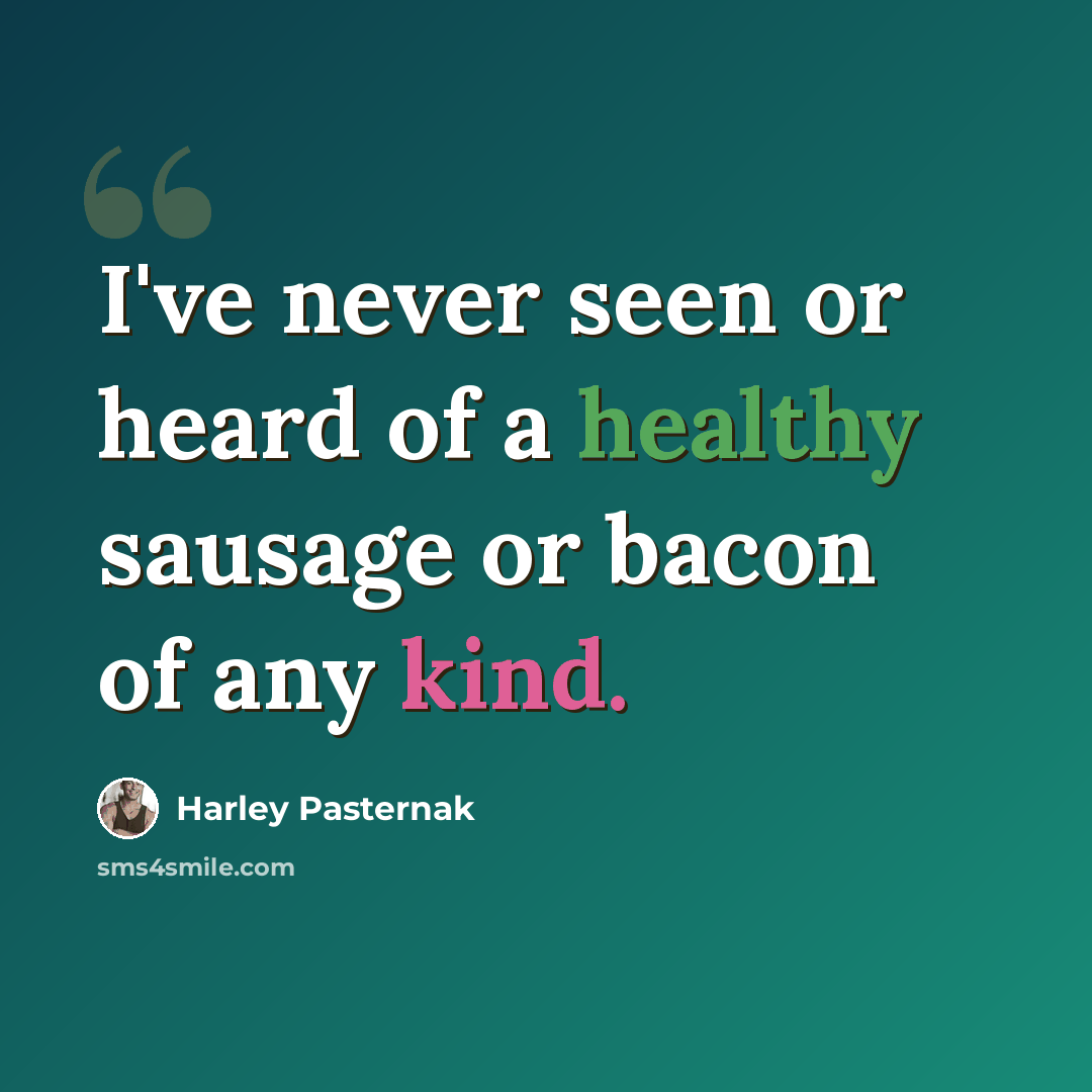 “I've never seen or heard of a healthy sausage or bacon of any kind.” quote by Harley Pasternak