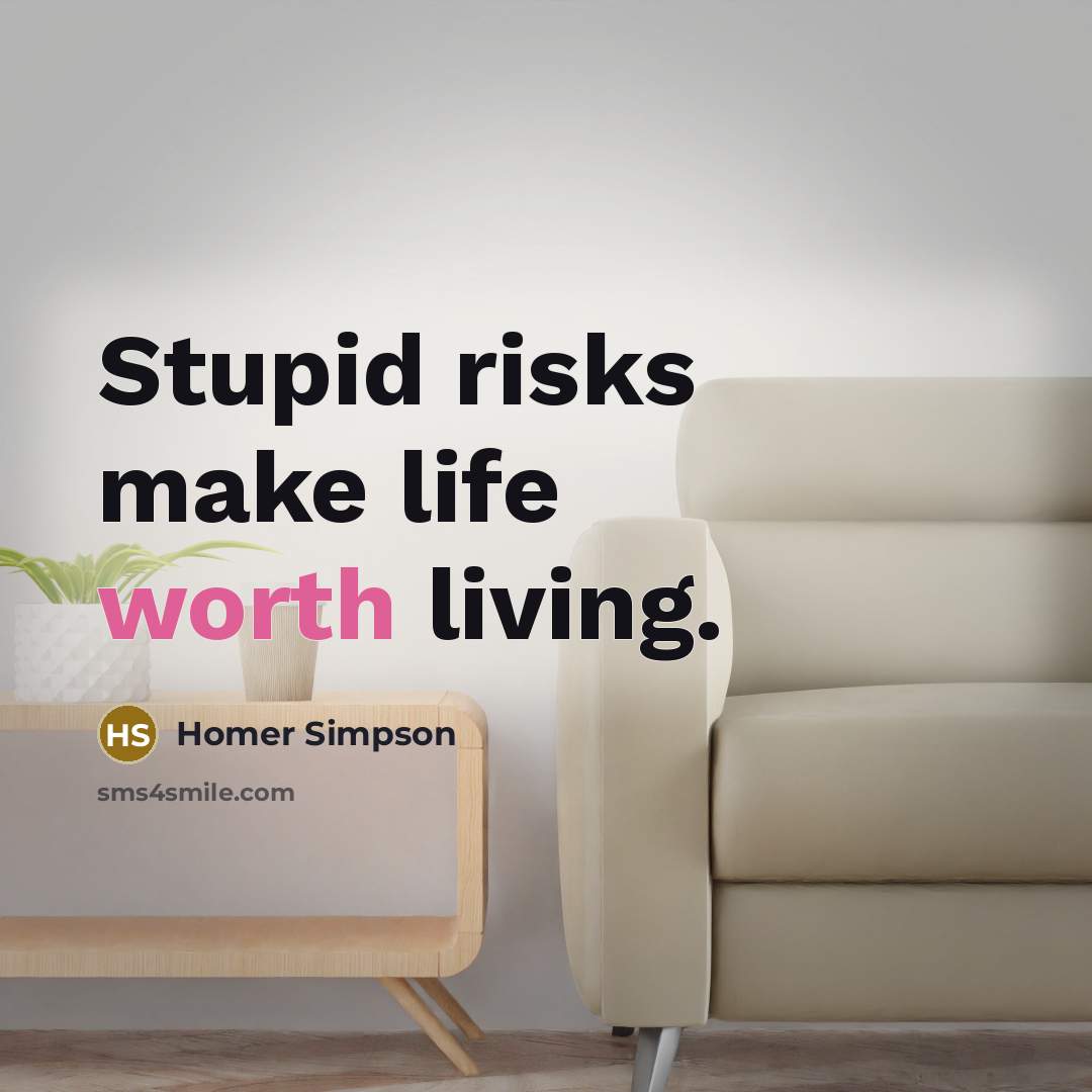 “Stupid risks make life worth living.” quote by Homer Simpson
