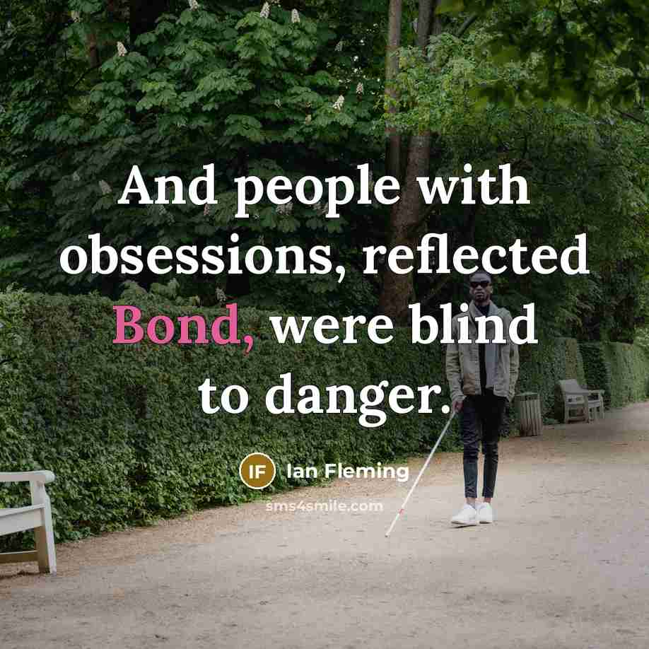 “And people with obsessions, reflected Bond, were blind to danger.” quote by Ian Fleming