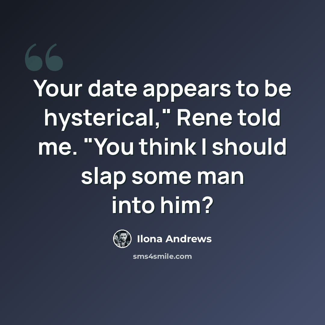 “Your date appears to be hysterical," Rene told me. "You think I should slap some man into him?” quote by Ilona Andrews