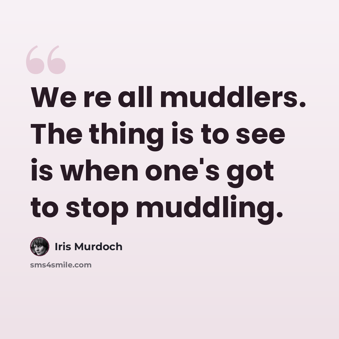 “We re all muddlers. The thing is to see is when one's got to stop muddling.” quote by Iris Murdoch