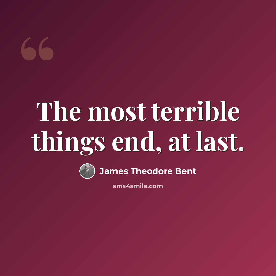 “The most terrible things end, at last.” quote by James Theodore Bent