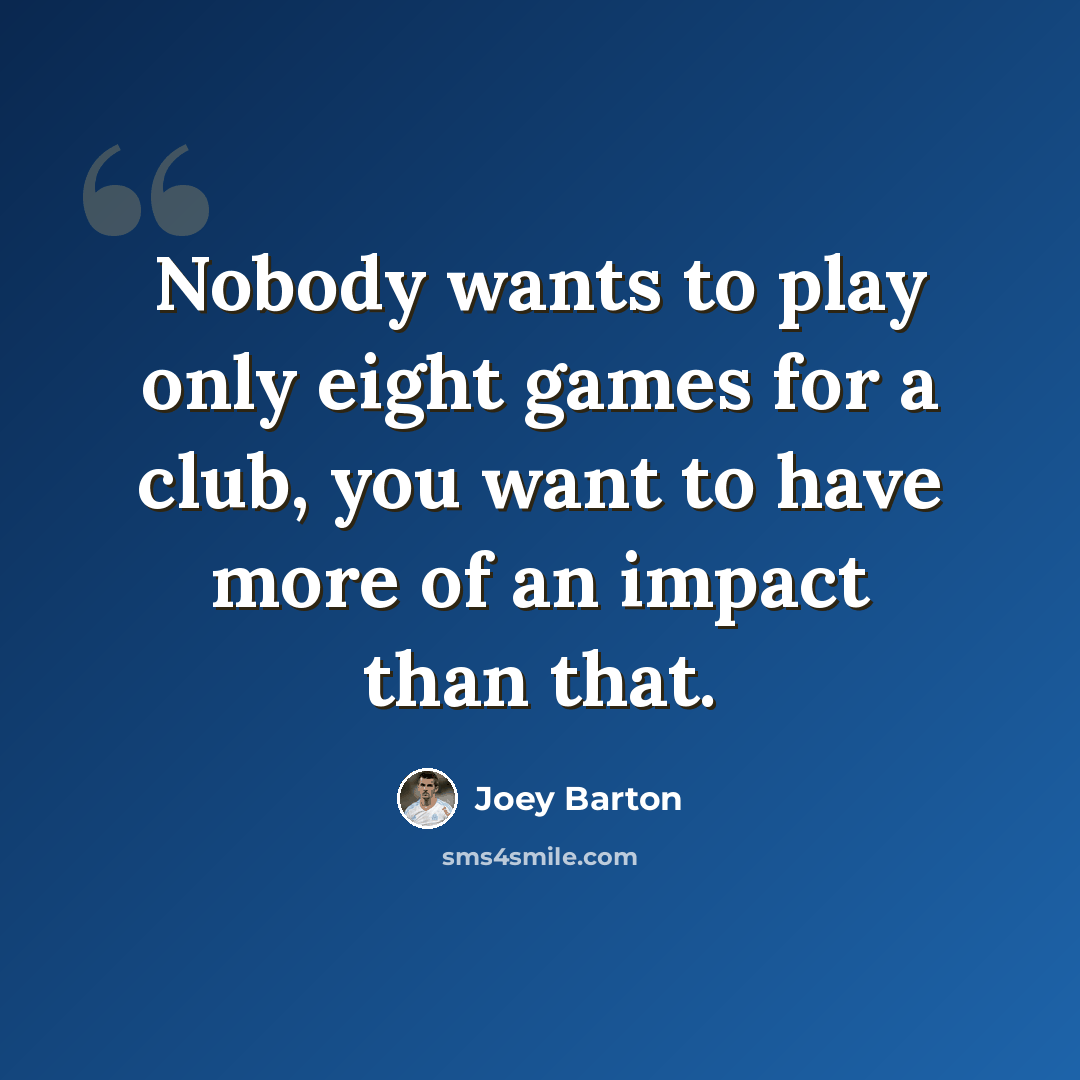 “Nobody wants to play only eight games for a club, you want to have more of an impact than that.” quote by Joey Barton
