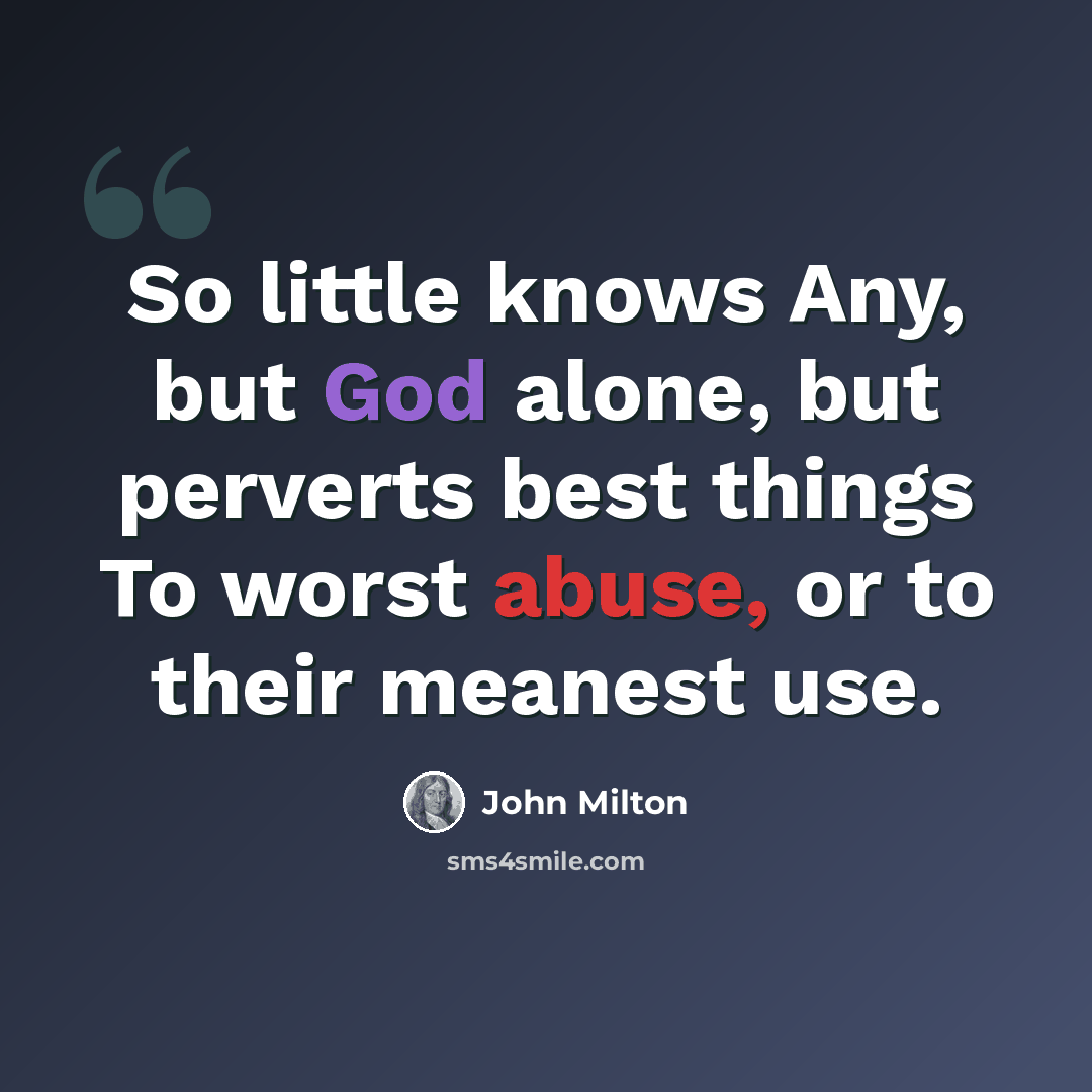 “So little knows Any, but God alone, but perverts best things To worst abuse, or to their meanest use.” quote by John Milton