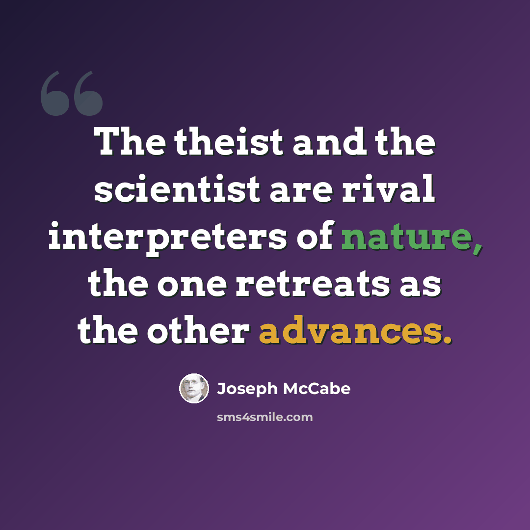 “The theist and the scientist are rival interpreters of nature, the one retreats as the other advances.” quote by Joseph McCabe