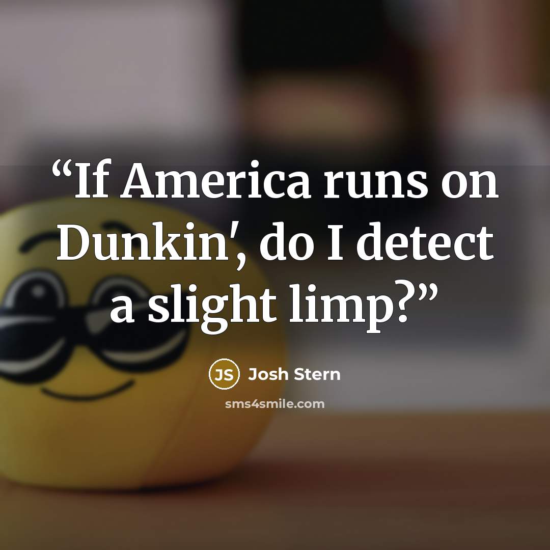 “If America runs on Dunkin', do I detect a slight limp?” quote by Josh Stern