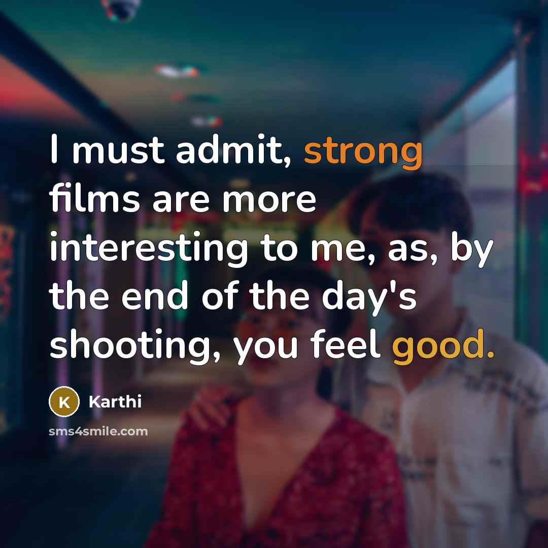 “I must admit, strong films are more interesting to me, as, by the end of the day's shooting, you feel good.” quote by Karthi