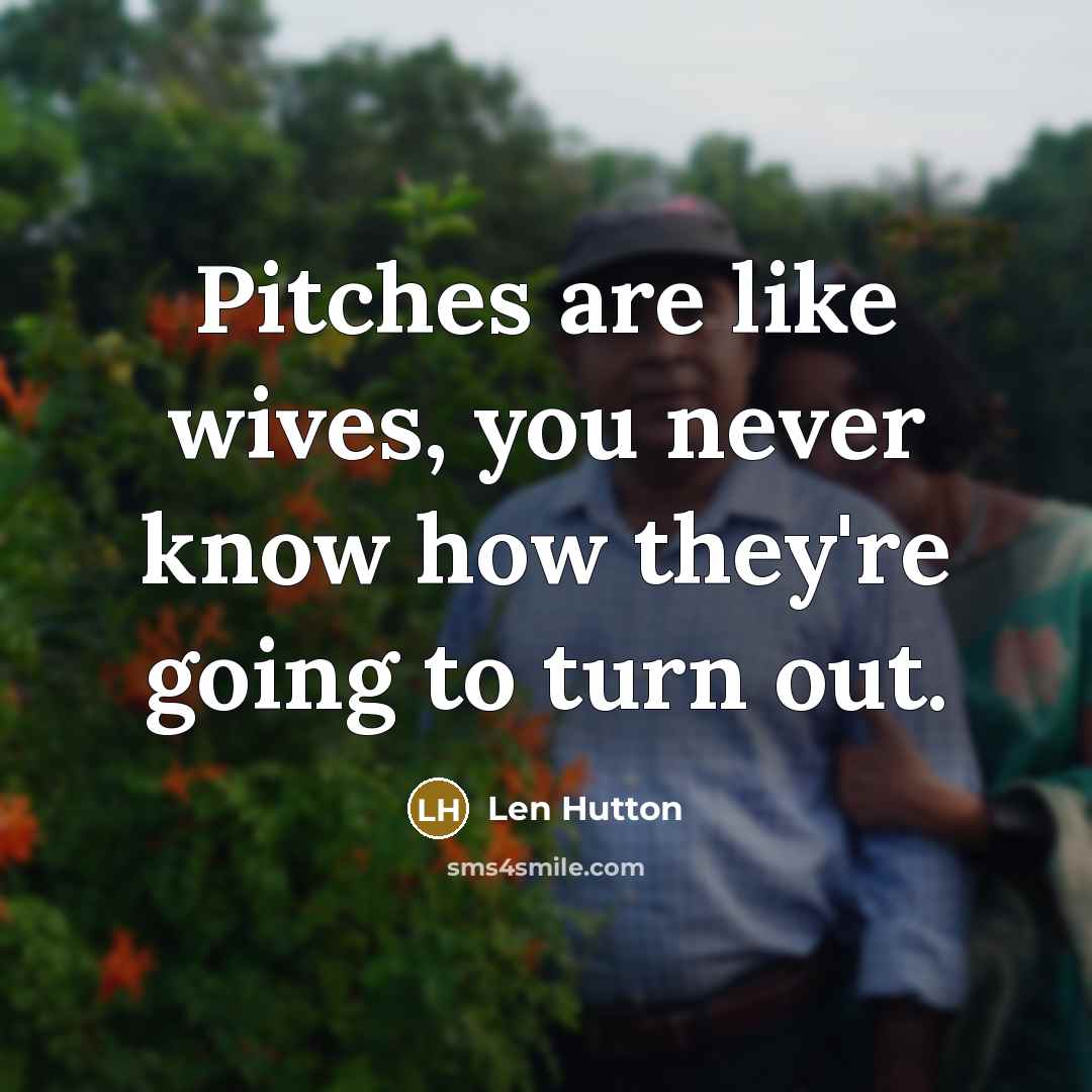 “Pitches are like wives, you never know how they're going to turn out.” quote by Len Hutton
