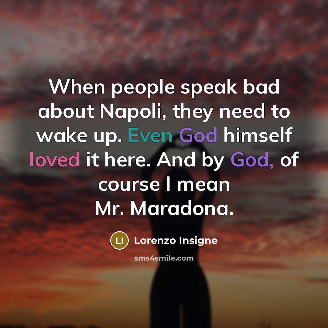 “When people speak bad about Napoli, they need to wake up. Even God himself loved it here. And by God, of course I mean Mr. Maradona.” quote by Lorenzo Insigne