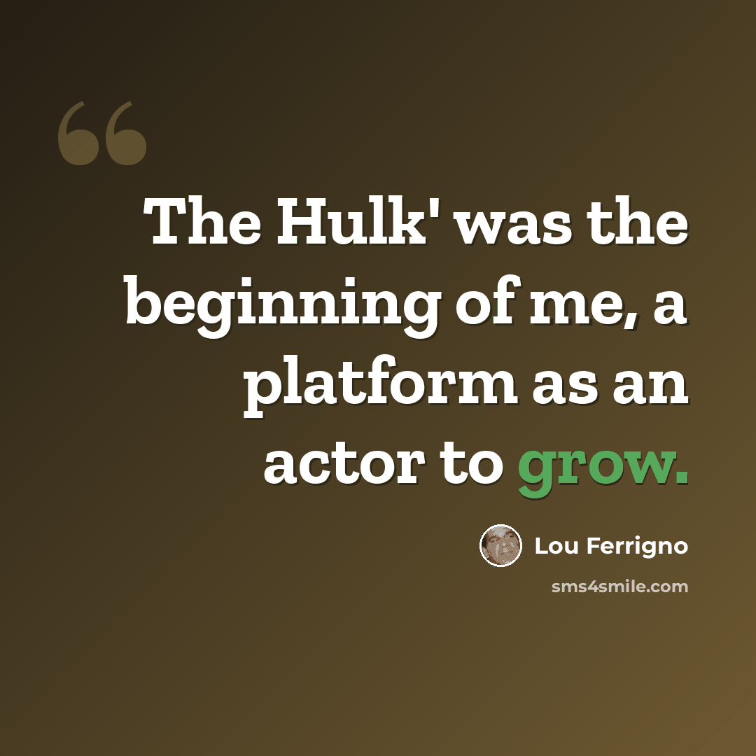 “The Hulk' was the beginning of me, a platform as an actor to grow.” quote by Lou Ferrigno