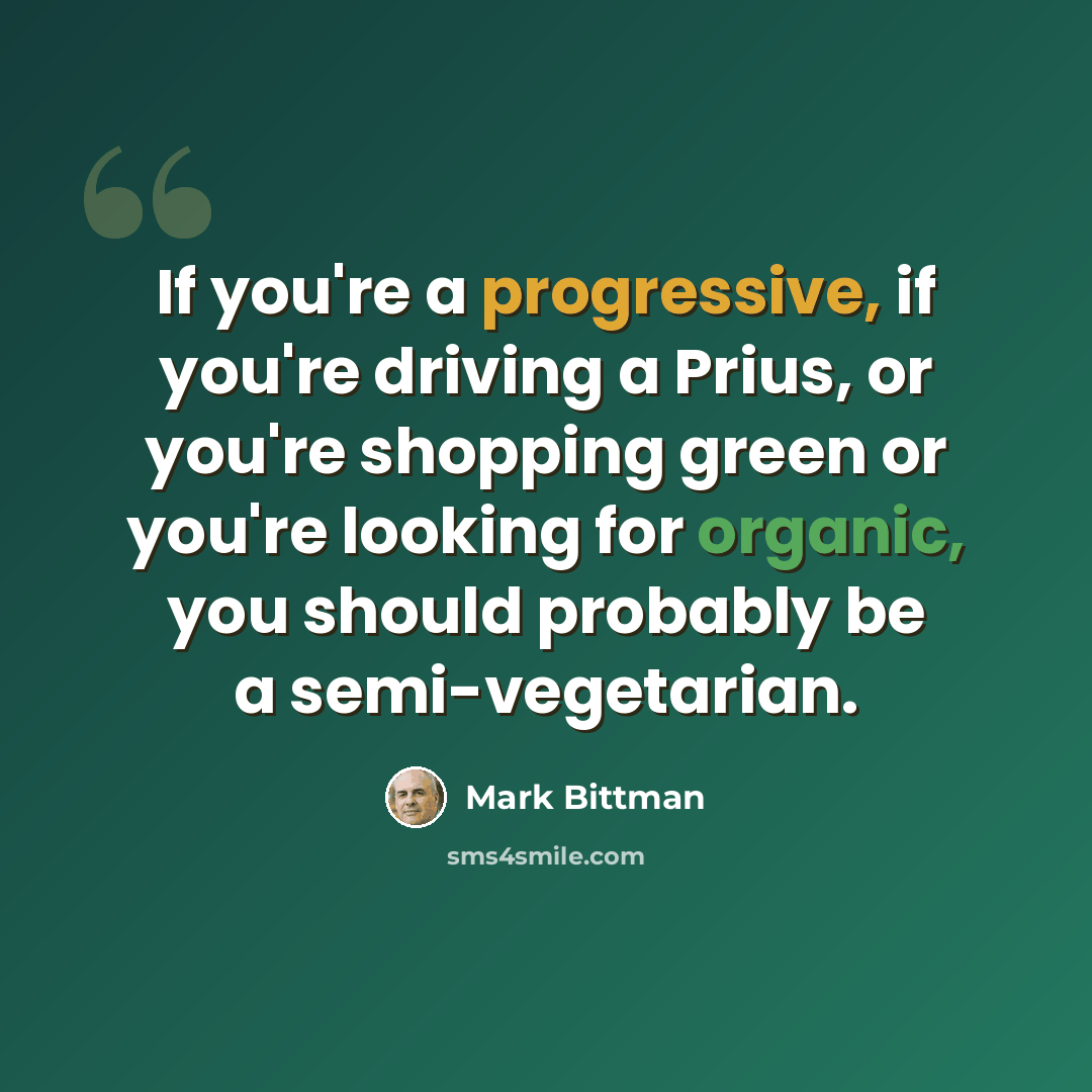 “If you're a progressive, if you're driving a Prius, or you're shopping green or you're looking for organic, you should probably be a semi-vegetarian.” quote by Mark Bittman