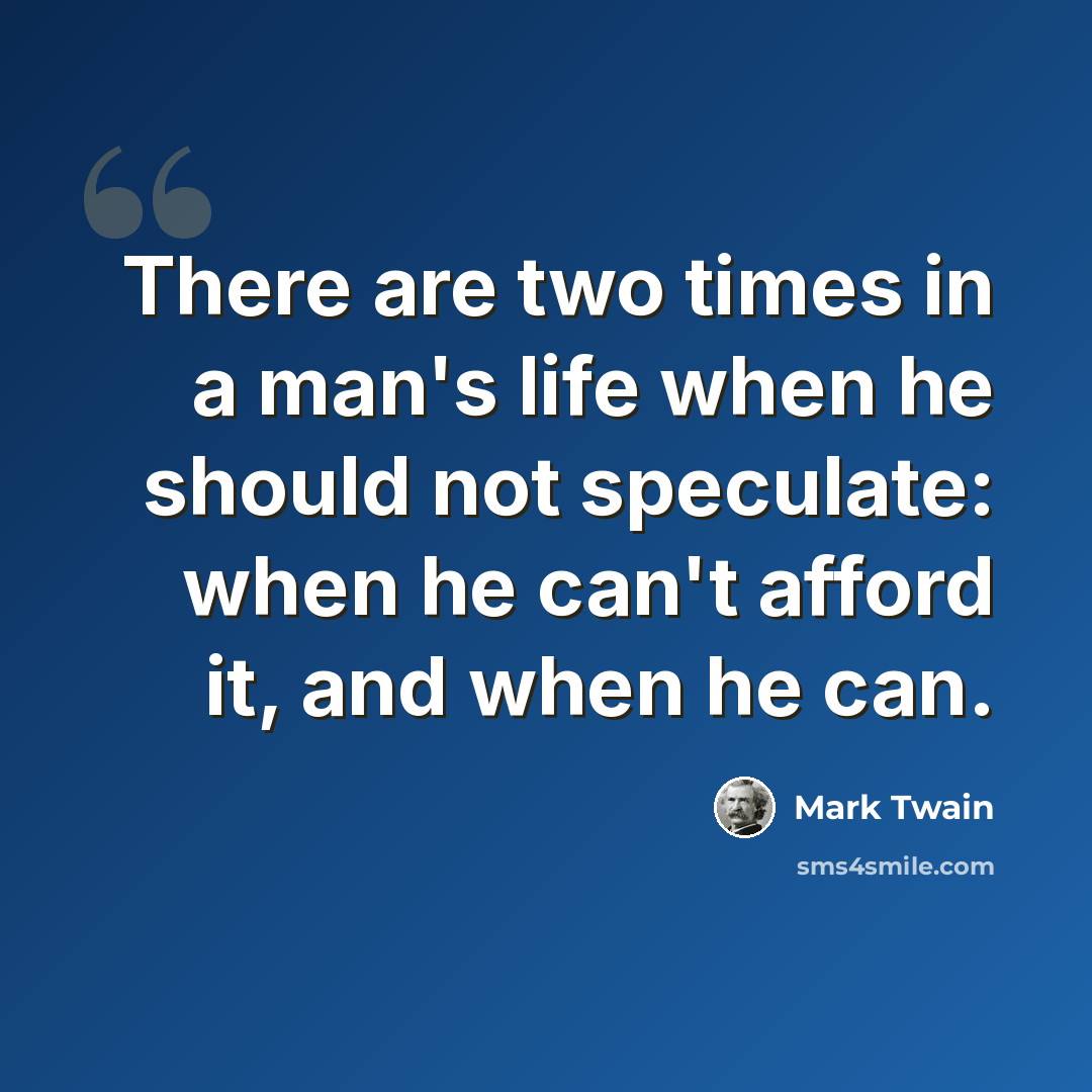 “There are two times in a man's life when he should not speculate: when he can't afford it, and when he can.” quote by Mark Twain