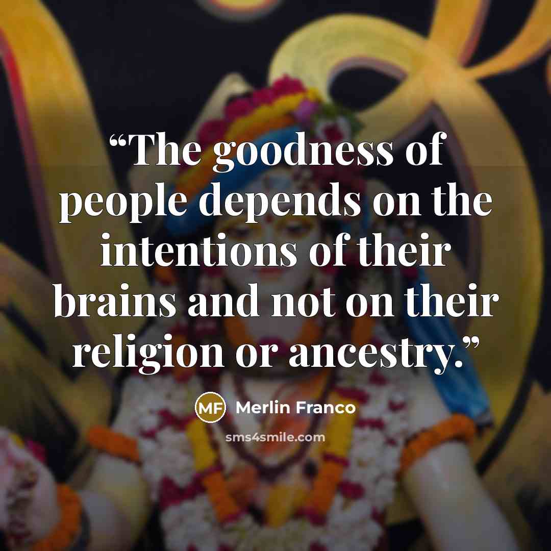 “The goodness of people depends on the intentions of their brains and not on their religion or ancestry.” quote by Merlin Franco